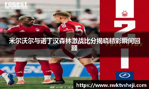 米尔沃尔与诺丁汉森林激战比分揭晓精彩瞬间回顾