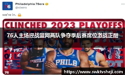 76人主场迎战篮网两队争夺季后赛席位激战正酣